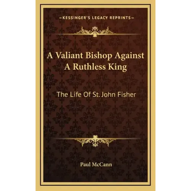 A Valiant Bishop Against a Ruthless King: The Life of St. John Fisher
