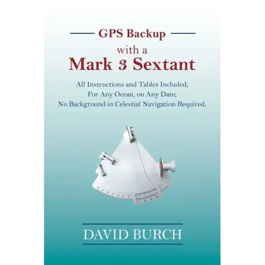 GPS Backup with a Mark 3 Sextant: All Instructions and Tables Included; For Any Ocean, on Any Date; No Background in Celestial Navigation Required.