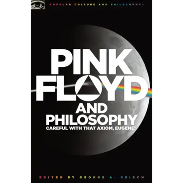 Pink Floyd and Philosophy: Careful with That Axiom, Eugene!