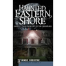 Haunted Eastern Shore: Ghostly Tales from East of the Chesapeake