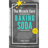 The Miracle Cure Baking Soda: Saving Money with DIY Health, Household, Cleaning and Skin Care Products - Simple Life Hacks with Sodium Bicarbonate Pow