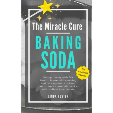 The Miracle Cure Baking Soda: Saving Money with DIY Health, Household, Cleaning and Skin Care Products - Simple Life Hacks with Sodium Bicarbonate Pow
