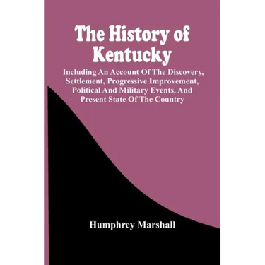 The History Of Kentucky: Including An Account Of The Discovery, Settlement, Progressive Improvement, Political And Military Events, And Present