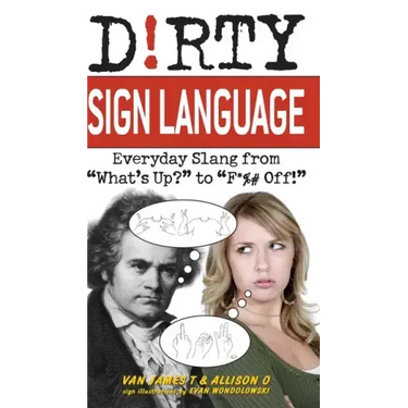 Dirty Sign Language: Everyday Slang from "what's Up?" to "f*%# Off!"