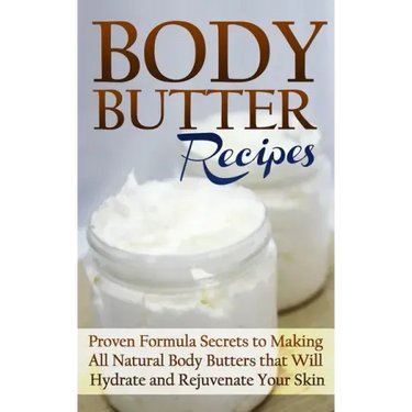 Body Butter Recipes: Proven Formula Secrets to Making All Natural Body Butters that Will Hydrate and Rejuvenate Your Skin