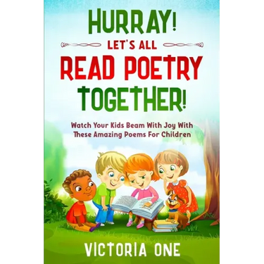Poetry For Children: HURRAY! LETS ALL READ POETRY TOGETHER! - Watch Your Kids Beam With Joy With These Amazing Poems For Children