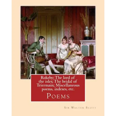 Rokeby; The lord of the isles; The bridal of Triermain; Miscellaneous poems, indexes, etc. By: Sir Walter Scott: Poems
