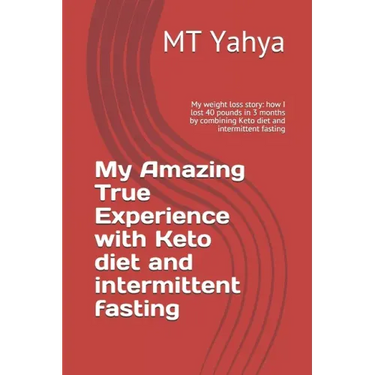 My Amazing True Experience with Keto diet and intermittent fasting: My weight loss story: how I lost 40 pounds in 3 months by combining Keto diet and