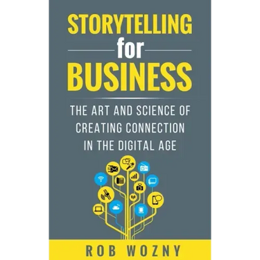 Storytelling for Business: The art and science of creating connection in the digital age