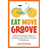 Eat Move Groove: Unlock the Simple Steps to Lifelong Nutrition, Fitness & Wellness