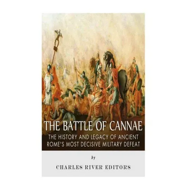 The Battle of Cannae: The History and Legacy of Ancient Rome's Most Decisive Military Defeat