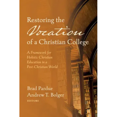 Restoring the Vocation of a Christian College: A Framework for Holistic Christian Education in a Post-Christian World