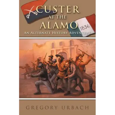 Custer at the Alamo: An Alternate History Adventure