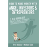 How to Make Money with Angel Investors: 100 Rules to Get a Start-Up Funded from the Minds of Investors and Entrepreneurs