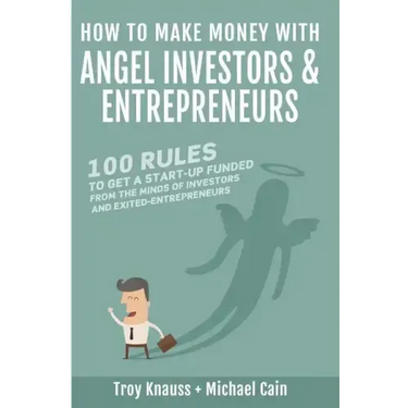 How to Make Money with Angel Investors: 100 Rules to Get a Start-Up Funded from the Minds of Investors and Entrepreneurs