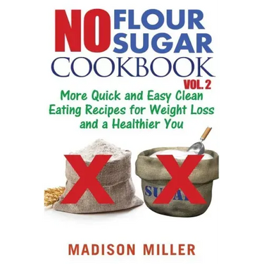 No Flour No Sugar Cookbook Vol. 2: More Quick and Easy Clean Eating Recipes for Weight Loss and a Healthier You