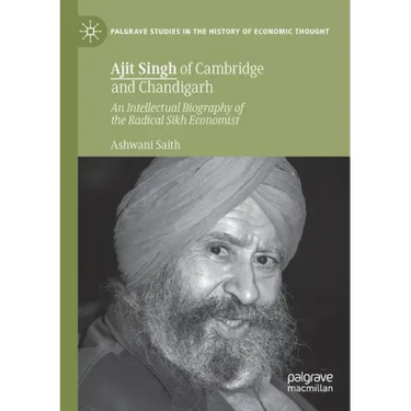 Ajit Singh of Cambridge and Chandigarh: An Intellectual Biography of the Radical Sikh Economist