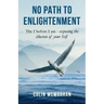 No Path to Enlightenment: The I before I am - exposing the illusion of your Self
