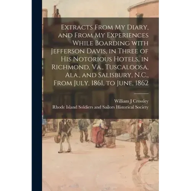 Extracts From My Diary, and From My Experiences While Boarding With Jefferson Davis, in Three of His Notorious Hotels, in Richmond, Va., Tuscaloosa, A