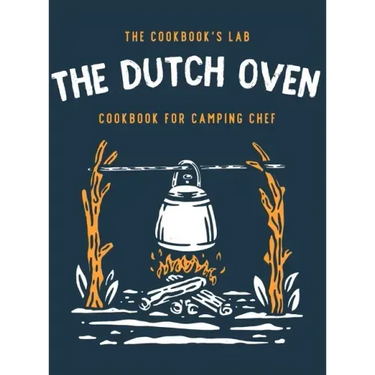 The Dutch Oven Cookbook for Camping Chef: Over 300 fun, tasty, and easy to follow Campfire recipes for your outdoors family adventures. Enjoy cooking