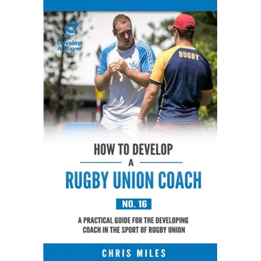How to Develop a Rugby Union Coach: A Practical Guide for the Developing Coach in the Sport of Rugby Union