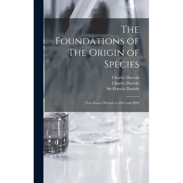 The Foundations of The Origin of Species: Two Essays Written in 1842 and 1844