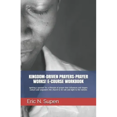 Kingdom-Driven Prayers-Prayer Works! E-Course Workbook: Igniting a passion for a lifestyle of prayer that influences and shapes culture and empowers t