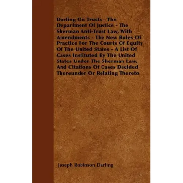 Darling On Trusts - The Department Of Justice - The Sherman Anti-Trust Law, With Amendments - The New Rules Of Practice For The Courts Of Equity Of Th
