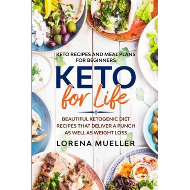 Keto Recipes and Meal Plans For Beginners: KETO FOR LIFE - Beautiful Ketogenic Diet Recipes That Deliver A Punch As Well As Weight Loss