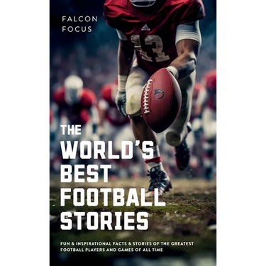 The World's Best Football Stories - Fun & Inspirational Facts & Stories of the Greatest Football Players and Games of All Time