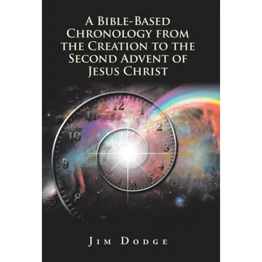 A Bible-Based Chronology from the Creation to the Second Advent of Jesus Christ