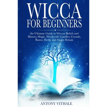Wicca for Beginners: The Ultimate Guide to Wiccan Beliefs and History, Magic, Witchcraft, Candles, Crystals, Runes, Herbs and Magic Rituals