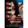WHAT WOULD JESUS DO ABOUT DOMESTIC VIOLENCE AND ABUSE TOWARDS CHRISTIAN WOMEN? - A Biblical and Research-based Exploration for Church Leaders, Counsel