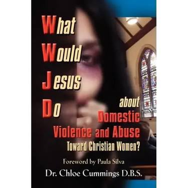 WHAT WOULD JESUS DO ABOUT DOMESTIC VIOLENCE AND ABUSE TOWARDS CHRISTIAN WOMEN? - A Biblical and Research-based Exploration for Church Leaders, Counsel