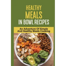 Healthy Meals In Bowl Recipes: An Adventure Of Simple And Healthy Meals Cooking: Bowl Food Trend
