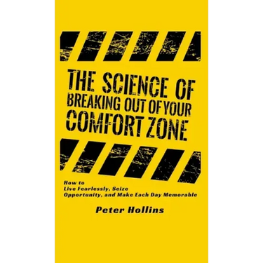 The Science of Breaking Out of Your Comfort Zone: How to Live Fearlessly, Seize Opportunity, and Make Each Day Memorable