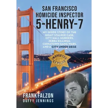 San Francisco Homicide Inspector 5-Henry-7: My Inside Story of the Night Stalker, City Hall Murders, Zebra Killings, Chinatown Gang Wars, and a City U