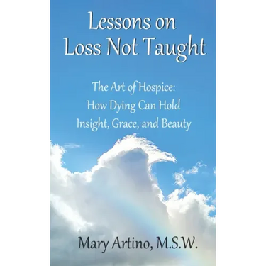 Lessons on Loss Not Taught: The Art of Hospice: How Dying Can Hold Insight, Grace, and Beauty