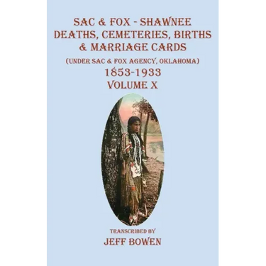 Sac & Fox - Shawnee Deaths, Cemetery, Births, & Marriage Cards: (Under The Sac & Fox Agency, Oklahoma) 1853-1933 Volume X