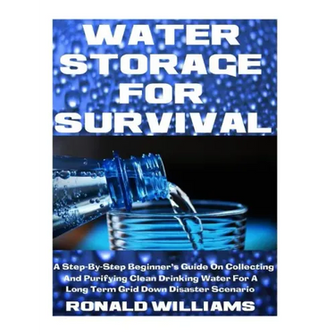 Water Storage For Survival: A Step-By-Step Beginner's Guide On Collecting and Purifying Clean Drinking Water For A Long Term Grid Down Disaster Scenar
