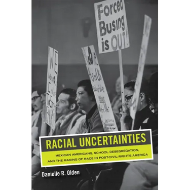Racial Uncertainties: Mexican Americans, School Desegregation, and the Making of Race in Post-Civil Rights America Volume 68