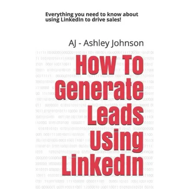 How to Generate Leads Using Linkedin: Everything You Need to Know about Using Linkedin to Drive Sales!