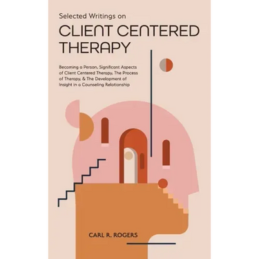 Selected Writings on Client Centered Therapy: Becoming a Person, Significant Aspects of Client Centered Therapy, The Process of Therapy, and The Devel