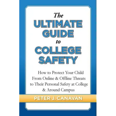 The Ultimate Guide to College Safety: How to Protect Your Child From Online & Offline Threats to Their Personal Safety at College & Around Campus