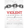 Violent Leadership: Be A Force For Change: Disrupt. Innovate. Energize.