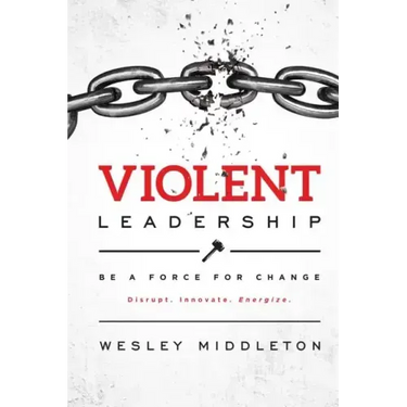 Violent Leadership: Be A Force For Change: Disrupt. Innovate. Energize.