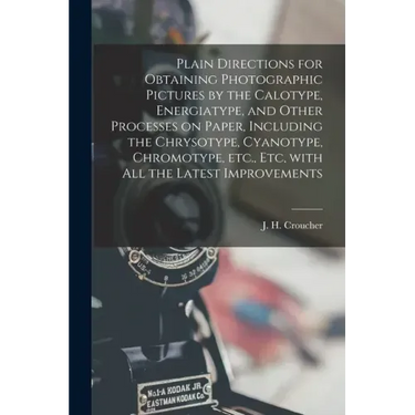 Plain Directions for Obtaining Photographic Pictures by the Calotype, Energiatype, and Other Processes on Paper, Including the Chrysotype, Cyanotype,
