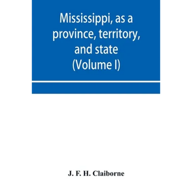 Mississippi, as a province, territory, and state: with biographical notices of eminent citizens (Volume I)