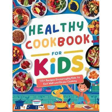 Healthy Cookbook for Kids Ages 8-12: 115+ Recipes Encouraging Kids to Eat Well and Enjoy Cooking