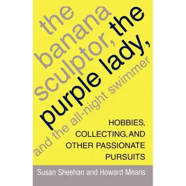 The Banana Sculptor, the Purple Lady, and the All-Night Swimmer: Hobbies, Collecting, and Other Passionate Pursuits